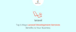 Top 6 Ways Laravel Development Services Benefits to Your Business