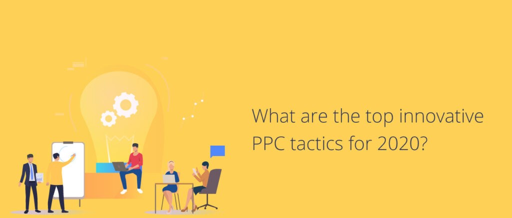 What are the top innovative PPC tactics for 2020?